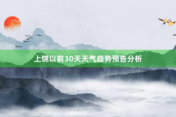 上饶以前30天天气趋势预告分析