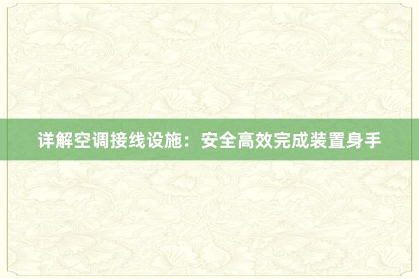 详解空调接线设施：安全高效完成装置身手